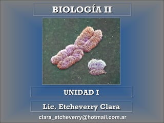 [email_address] BIOLOGÍA II Lic. Etcheverry Clara UNIDAD I 