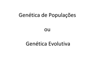 Genética de Populações  ou  Genética Evolutiva 