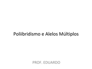 Poliibridismo e Alelos Múltiplos PROF. EDUARDO 