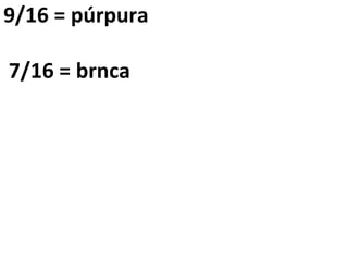9/16 = púrpura 7/16 = brnca 