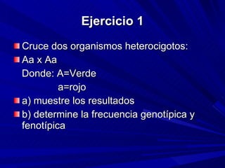 Ejercicio 1 Cruce dos organismos heterocigotos:  Aa x Aa Donde: A=Verde a=rojo a) muestre los resultados  b) determine la frecuencia genotípica y fenotípica 