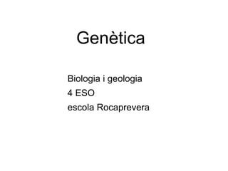 Genètica

Biologia i geologia
4 ESO
escola Rocaprevera
 