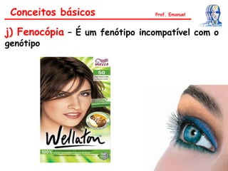 Conceitos básicos
j) Fenocópia – É um fenótipo incompatível com o
genótipo
Prof. Emanuel
 