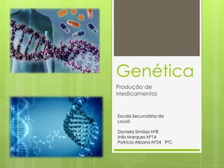 Genética
Produção de
Medicamentos
Escola Secundária da
Lousã
Daniela Simões Nº8
Inês Marques Nº14
Patrícia Albano Nº24 9ºC
 