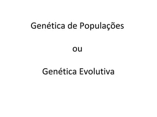 Genética de Populações
ou
Genética Evolutiva
 