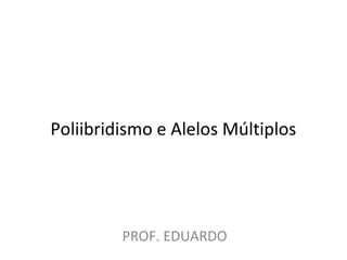 Poliibridismo e Alelos Múltiplos
PROF. EDUARDO
 