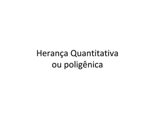 Herança Quantitativa
ou poligênica
 