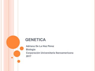 GENETICA
Adriana De La Hoz Pérez
Biología
Corporación Universitaria Iberoamericana
Agosto 2017
 