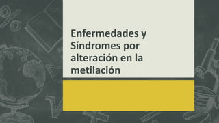 Enfermedades y
Síndromes por
alteración en la
metilación
 