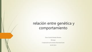 relación entre genética y
comportamiento
Zaira Gisella Bohada Morales
Biología
Corporación universitaria iberoamericana
02/05/2019
 