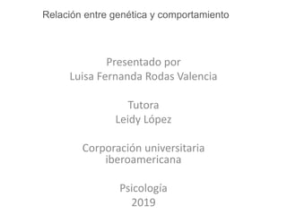 Relación entre genética y comportamiento
Presentado por
Luisa Fernanda Rodas Valencia
Tutora
Leidy López
Corporación universitaria
iberoamericana
Psicología
2019
 