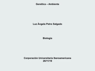 Genética – Ambiente
Luz Ángela Petro Salgado
Biología
Corporación Universitaria Iberoamericana
26/11/19
 