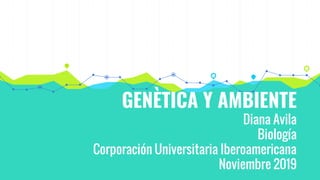 GENÈTICA Y AMBIENTE
Diana Avila
Biología
Corporación Universitaria Iberoamericana
Noviembre 2019
 