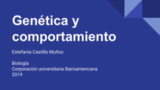 Genética y
comportamiento
Estefania Castillo Muñoz
Biología
Corporación universitaria Iberoamericana
2019
 