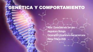 GENÉTICA Y COMPORTAMIENTO
Autor: Diana Colorado Serrano
Asignatura: Biología
Corporación Universitaria Iberoamericana
Fecha: 1 Marzo 2020
 