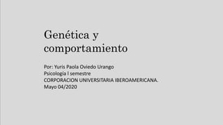 Genética y
comportamiento
Por: Yuris Paola Oviedo Urango
Psicología l semestre
CORPORACION UNIVERSITARIA IBEROAMERICANA.
Mayo 04/2020
 