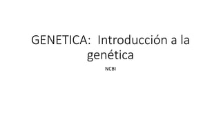 GENETICA: Introducción a la
genética
NCBI
 