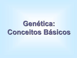 Genética:
Conceitos Básicos
 