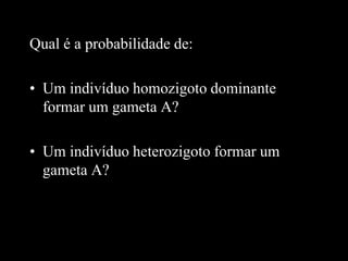 Qual é a probabilidade de:
• Um indivíduo homozigoto dominante
formar um gameta A?
• Um indivíduo heterozigoto formar um
gameta A?
 