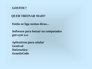 GOSTOU?
QUER TREINAR MAIS?
Então se liga nestas dicas...
Software para baixar no computador
gnt-cyst 2.0
Aplicativos para celular
GenEvol
DaGenetica
GeneticCode
 