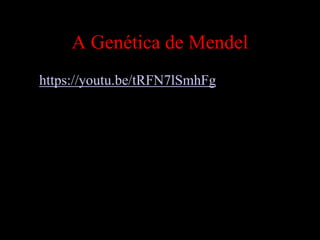 A Genética de Mendel
• https://youtu.be/tRFN7lSmhFg
 