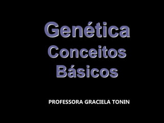 Genética
Conceitos
Básicos
PROFESSORA GRACIELA TONIN
 