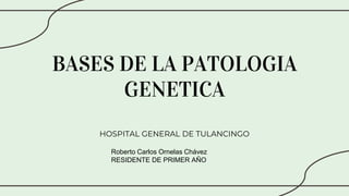BASES DE LA PATOLOGIA
GENETICA
HOSPITAL GENERAL DE TULANCINGO
Roberto Carlos Ornelas Chávez
RESIDENTE DE PRIMER AÑO
 