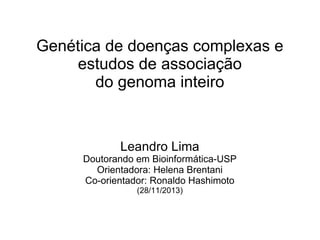 Genética de doenças complexas e
estudos de associação
do genoma inteiro

Leandro Lima

Doutorando em Bioinformática-USP
Orientadora: Helena Brentani
Co-orientador: Ronaldo Hashimoto
(28/11/2013)

 