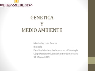 GENETICA
Y
MEDIO AMBIENTE
Marisol Acosta Suarez
Biología
Facultad de ciencias humanas - Psicología
Corporación Universitaria Iberoamericana
31 Marzo 2019
 