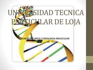 UNIVERSIDAD TECNICA
PARTICULAR DE LOJA
GENETICA CLINICA Y PATOLOGIA MOLECULAR
 
