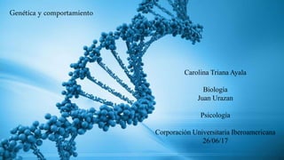 Carolina Triana Ayala
Biología
Juan Urazan
Psicología
Corporación Universitaria Iberoamericana
26/06/17
Genética y comportamiento
 