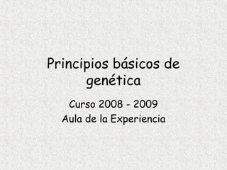 Principios básicos de
genética
Curso 2008 - 2009
Aula de la Experiencia
 