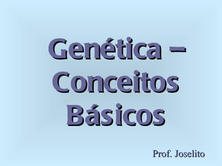 Genética – Conceitos Básicos Prof. Joselito 