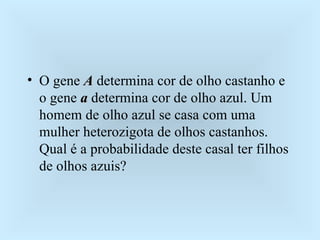 O gene  A  determina cor de olho castanho e o gene  a  determina cor de olho azul. Um homem de olho azul se casa com uma mulher heterozigota de olhos castanhos. Qual é a probabilidade deste casal ter filhos de olhos azuis? 