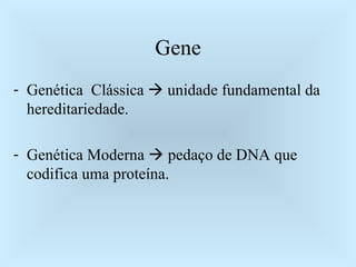 Gene Genética  Clássica    unidade fundamental da hereditariedade. Genética Moderna    pedaço de DNA que codifica uma proteína. 