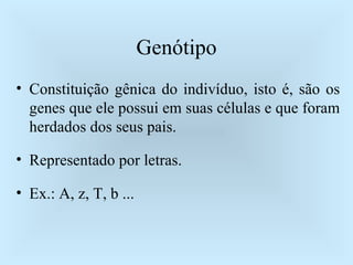 Genótipo Constituição gênica do indivíduo, isto é, são os genes que ele possui em suas células e que foram herdados dos seus pais. Representado por letras. Ex.: A, z, T, b ... 