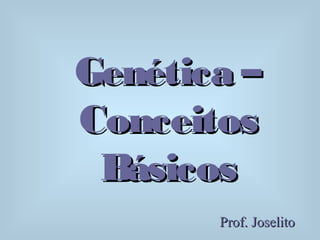 Genética –Genética –
ConceitosConceitos
BásicosBásicos
Prof. JoselitoProf. Joselito
 