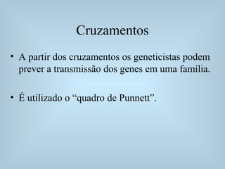 Cruzamentos
• A partir dos cruzamentos os geneticistas podem
prever a transmissão dos genes em uma família.
• É utilizado o “quadro de Punnett”.
 