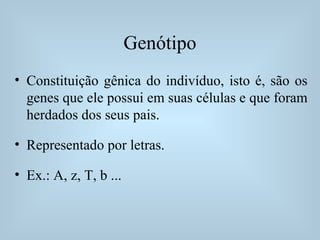 Genótipo
• Constituição gênica do indivíduo, isto é, são os
genes que ele possui em suas células e que foram
herdados dos seus pais.
• Representado por letras.
• Ex.: A, z, T, b ...
 