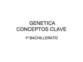 GENETICA
CONCEPTOS CLAVE
1º BACHILLERATO
 