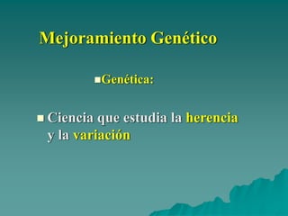 Mejoramiento Genético

        Genética:


Ciencia que estudia la herencia
y la variación
 