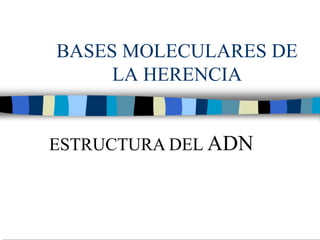BASES MOLECULARES DE
     LA HERENCIA


ESTRUCTURA DEL ADN
 