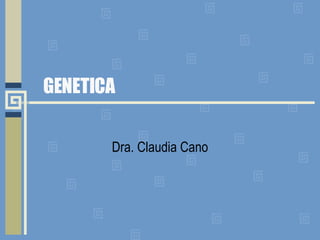 GENETICA Dra. Claudia Cano 