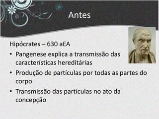 Antes
Hipócrates – 630 aEA
• Pangenese explica a transmissão das
características hereditárias
• Produção de partículas por todas as partes do
corpo
• Transmissão das partículas no ato da
concepção
 