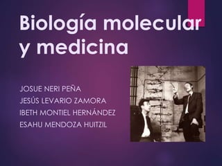 Biología molecular
y medicina
JOSUE NERI PEÑA
JESÚS LEVARIO ZAMORA
IBETH MONTIEL HERNÁNDEZ
ESAHU MENDOZA HUITZIL
 