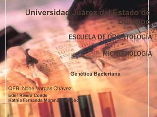 Universidad Juárez del Estado de Durango Escuela de odontologíamicrobiología Genética Bacteriana QFB. Nohe Vargas Chávez Eder Rivera Conde Kathia Fernanda Moreno Villalobos 