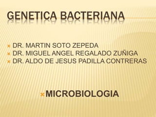 GENETICA BACTERIANA
 DR. MARTIN SOTO ZEPEDA
 DR. MIGUEL ANGEL REGALADO ZUÑIGA
 DR. ALDO DE JESUS PADILLA CONTRERAS
MICROBIOLOGIA
 