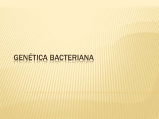 GENÉTICA BACTERIANA
 