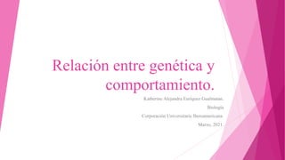 Relación entre genética y
comportamiento.
Katherine Alejandra Enríquez Gualmatan.
Biología
Corporación Universitaria Iberoamericana.
Marzo, 2021.
 