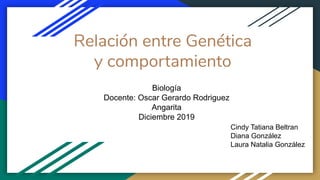 Relación entre Genética
y comportamiento
Biología
Docente: Oscar Gerardo Rodriguez
Angarita
Diciembre 2019
Cindy Tatiana Beltran
Diana González
Laura Natalia González
 